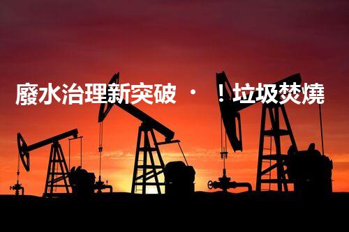 廢水治理新突破！垃圾焚燒廠廢水處理技術(shù)能否實現(xiàn)零排放？